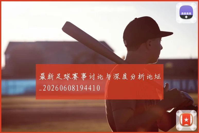 最新足球赛事讨论与深度分析论坛_20260608194410