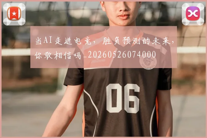 当AI走进电竞，胜负预测的未来，你敢相信吗_20260526074000