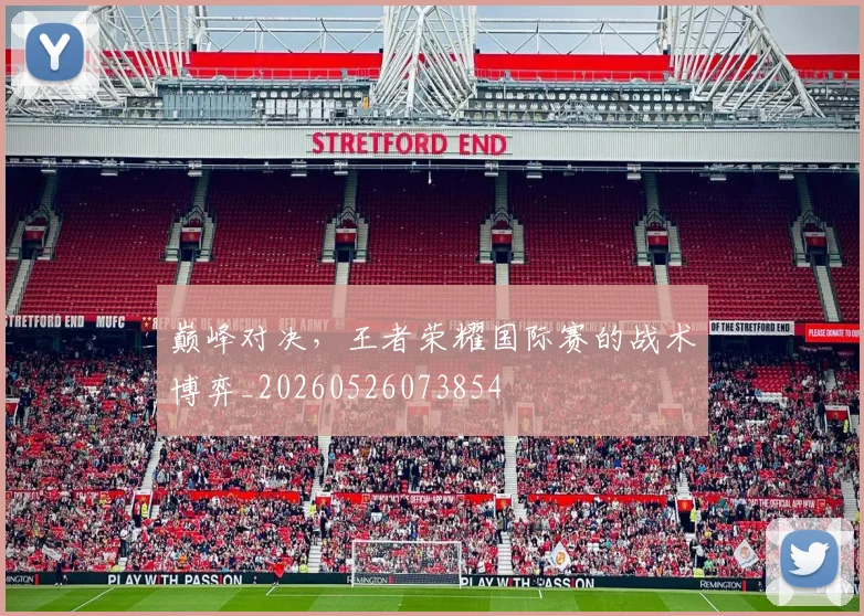 巅峰对决，王者荣耀国际赛的战术博弈_20260526073854